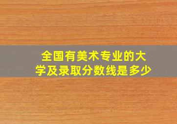 全国有美术专业的大学及录取分数线是多少