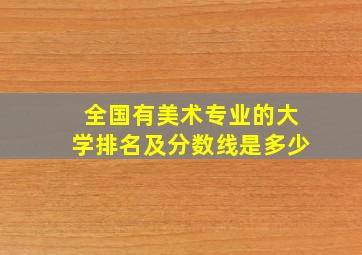 全国有美术专业的大学排名及分数线是多少