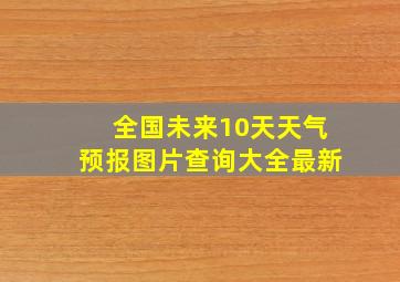 全国未来10天天气预报图片查询大全最新