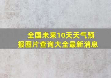 全国未来10天天气预报图片查询大全最新消息