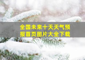 全国未来十天天气预报首页图片大全下载