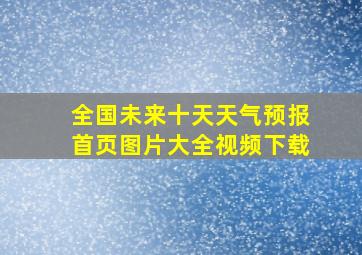 全国未来十天天气预报首页图片大全视频下载