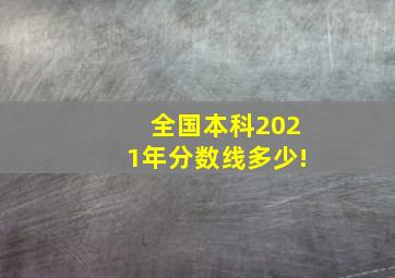 全国本科2021年分数线多少!