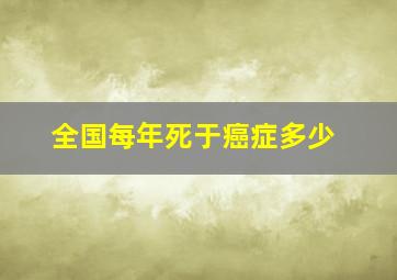 全国每年死于癌症多少