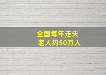 全国每年走失老人约50万人