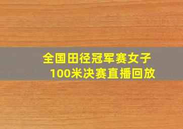 全国田径冠军赛女子100米决赛直播回放