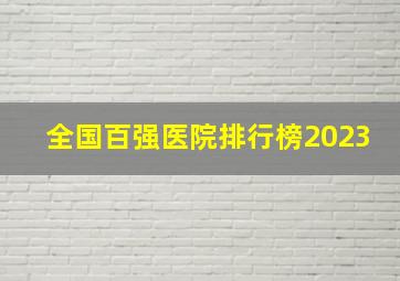 全国百强医院排行榜2023