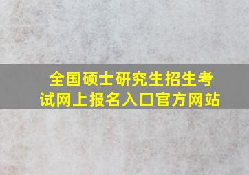 全国硕士研究生招生考试网上报名入口官方网站