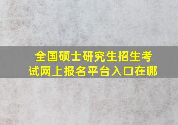 全国硕士研究生招生考试网上报名平台入口在哪