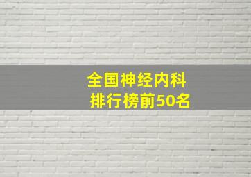 全国神经内科排行榜前50名