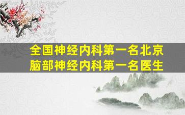 全国神经内科第一名北京脑部神经内科第一名医生