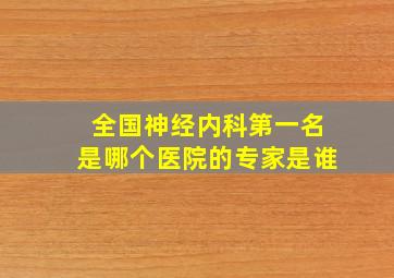 全国神经内科第一名是哪个医院的专家是谁