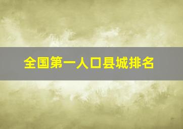 全国第一人口县城排名