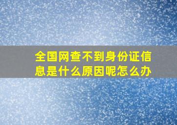 全国网查不到身份证信息是什么原因呢怎么办