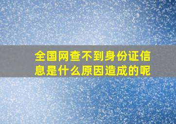 全国网查不到身份证信息是什么原因造成的呢