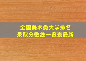 全国美术类大学排名录取分数线一览表最新