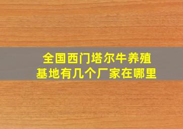 全国西门塔尔牛养殖基地有几个厂家在哪里