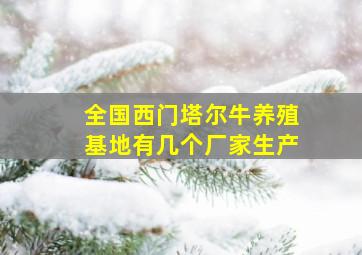 全国西门塔尔牛养殖基地有几个厂家生产