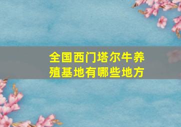 全国西门塔尔牛养殖基地有哪些地方