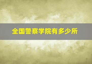 全国警察学院有多少所