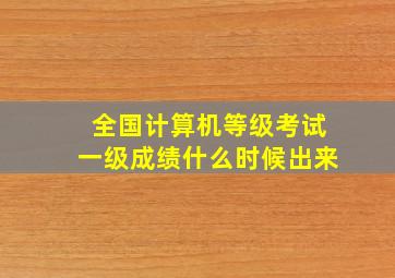 全国计算机等级考试一级成绩什么时候出来