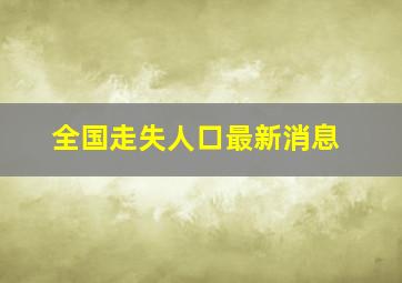 全国走失人口最新消息