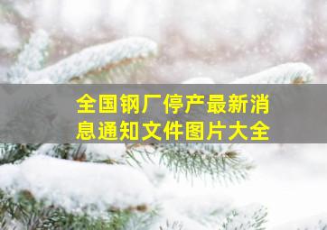 全国钢厂停产最新消息通知文件图片大全