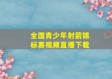 全国青少年射箭锦标赛视频直播下载