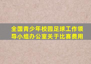 全国青少年校园足球工作领导小组办公室关于比赛费用