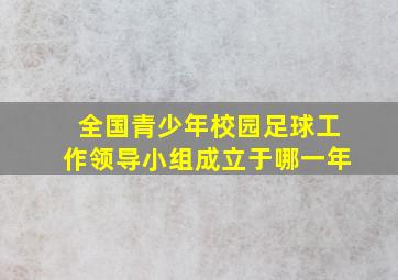 全国青少年校园足球工作领导小组成立于哪一年