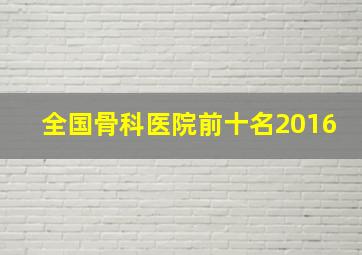 全国骨科医院前十名2016