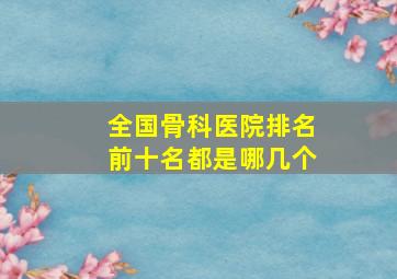 全国骨科医院排名前十名都是哪几个