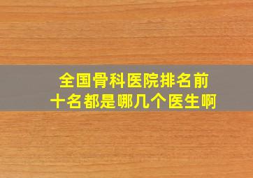 全国骨科医院排名前十名都是哪几个医生啊