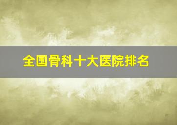 全国骨科十大医院排名