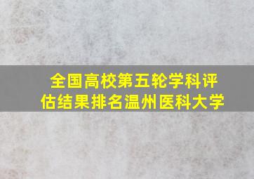 全国高校第五轮学科评估结果排名温州医科大学