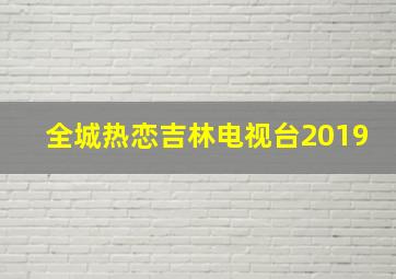 全城热恋吉林电视台2019