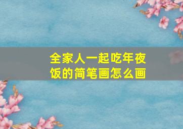 全家人一起吃年夜饭的简笔画怎么画