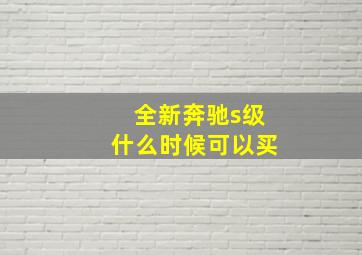 全新奔驰s级什么时候可以买