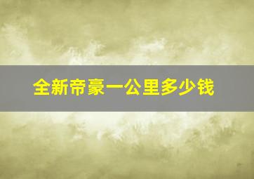 全新帝豪一公里多少钱