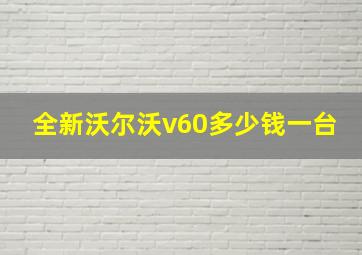 全新沃尔沃v60多少钱一台