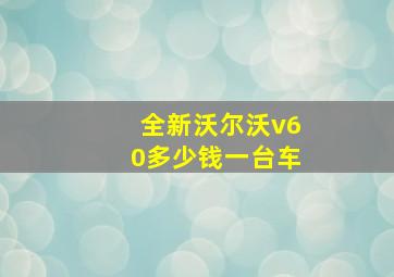 全新沃尔沃v60多少钱一台车