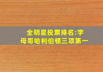 全明星投票排名:字母哥哈利伯顿三项第一