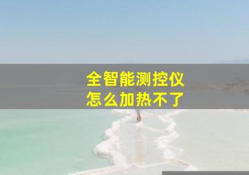 全智能测控仪怎么加热不了