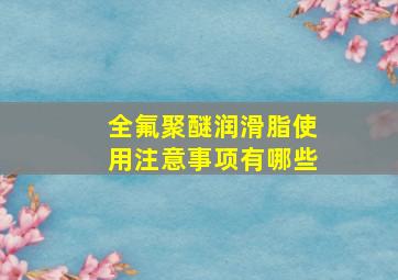 全氟聚醚润滑脂使用注意事项有哪些