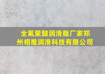 全氟聚醚润滑脂厂家郑州相推润滑科技有限公司