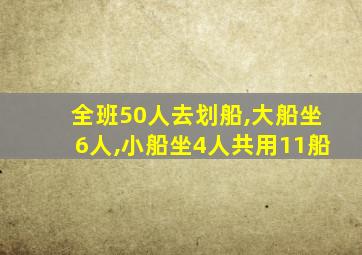 全班50人去划船,大船坐6人,小船坐4人共用11船