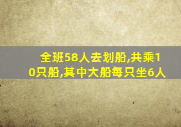 全班58人去划船,共乘10只船,其中大船每只坐6人