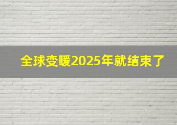 全球变暖2025年就结束了