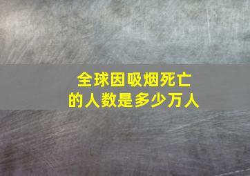 全球因吸烟死亡的人数是多少万人