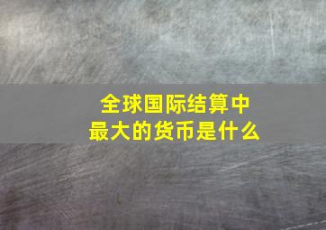 全球国际结算中最大的货币是什么